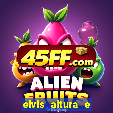 elvis altura e peso elvis bugalu altura e